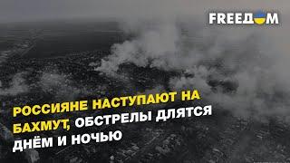 Россияне наступают на Бахмут, обстрелы длятся днём и ночью | FREEДОМ