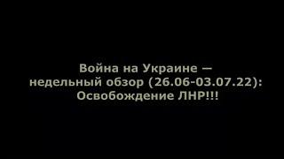 Юрий Подоляка. Война на Украине — недельный обзор (26.06-03.07.22): Освобождение ЛНР!!!