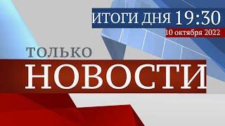 ТОЛЬКО НОВОСТИ. ИТОГИ ДНЯ. 10.10.2022