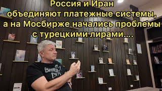 Россия и Иран объединяют платежные системы, а на Мосбирже начались проблемы с турецкими лирами….