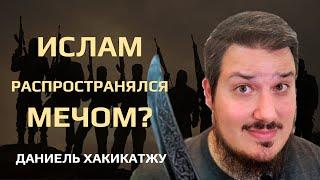 Распространялся ли Ислам с помощью меча? Является ли Джихад только оборонительным? Даниель Хакикатжу