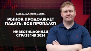 Рынок продолжает падать. Все пропало? Инвестиционная стратегия 2024 | Александр Тарарышкин