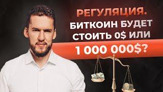 Регуляция. Биткоин будет стоить 0$ или миллион долларов?