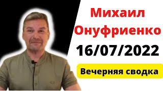 Михаил Онуфриенко .16.07.2022.Вечерняя сводка 16 июля.