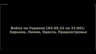 Юрий Подоляка 03.05.2022 Война на Украине (03.05.22 на 21:00): Харьков, Лиман, Одесса, Приднестровье