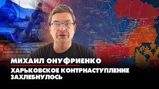 Михаил ОНУФРИЕНКО: Харьковское контрнаступление захлебнулось | 11.05.2022