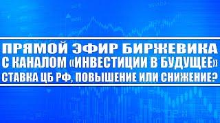 Прямой эфир Биржевика и канала Инвестиции в Будущее / Нужно ли Цб Рф снижать или повышать % ставку