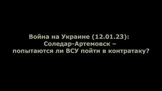 Юрий Подоляка. 12 января. Соледар-Артемовск – попытаются ли ВСУ пойти в контратаку?