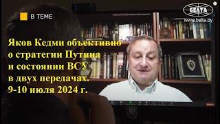 Яков Кедми объективно о стратегии Путина и состоянии ВСУ в двух передачах. 9-10 июля 2024 г.