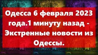 Одесса 6 февраля 2023 года.1 минуту назад - Экстренные новости из Одессы.