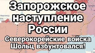 Запорожское наступлееие России Северокорейские войска Шольц взбунтовался