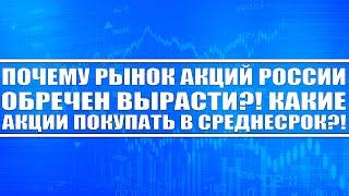 ПОЧЕМУ РЫНОК АКЦИЙ РОССИИ ОБРЕЧЁН ВЫРАСТИ?! КАКИЕ АКЦИИ ПОКУПАТЬ И НА КАКОЙ СРОК?!