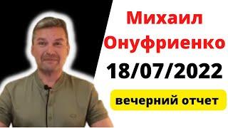 Михаил Онуфриенко .18.07.2022.Украинский фронт, вечерняя сводка 18 июля, полная.