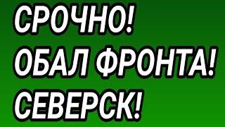 Срочно! Обвал фронта! Северск, Харьковская область, Часов Яр, Красногоровка.