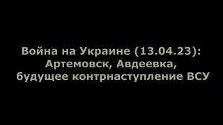 Юрий Подоляка сводка с фронта на 13.04.23: Артемовск, Авдеевка, будущее контрнаступление ВСУ