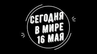 Сегодня в мире 16 мая