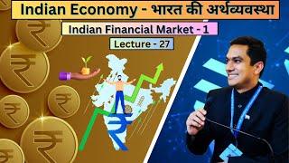 Lecture 27: Indian Economy - भारत की अर्थव्यवस्था । Indian Financial Markets, Part-1