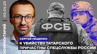 К убийству Татарского причастны спецслужбы России | Сергей Лещенко