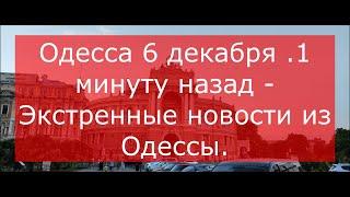 Одесса 6 декабря .1 минуту назад - Экстренные новости из Одессы.