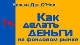 Уильям О'Нил: Как делать деньги на фондовом рынке 1ч.