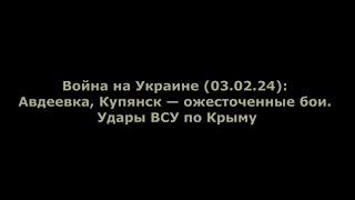 Война на Украине (03.02.24): Авдеевка, Купянск — ожесточенные бои. Удары ВСУ по Крыму