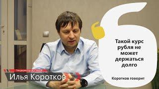 Коротков говорит: "Такой курс рубля не может держаться долго"