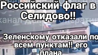 РОССИЙСКИЙ ФЛАГ УЖЕ В Селидово!! Зеленскому отказали по всем пунктам