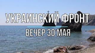 Михаил Онуфриенко - Украинский фронт, вечерняя сводка 30 мая. Война в Украине.