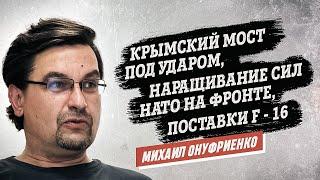 Михаил Онуфриенко: Крымский мост, наращивание сил НАТО на фронте, поставки F16