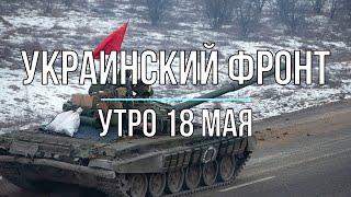 Михаил Онуфриенко - Украинский фронт, утренняя сводка 18 мая! Война в Украине.