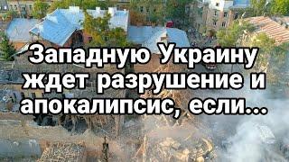 Западную Украину ЖДЕТ РАЗРУШЕНИЕ И АПОКАЛИПСИС, ЕСЛИ...